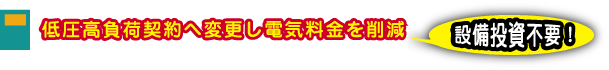 低圧高負荷契約へ変更し電気料金を削減。設備投資不要！